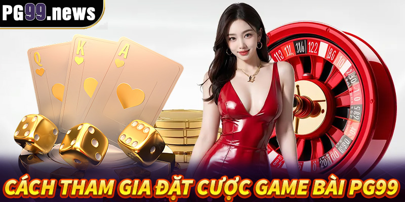 Hướng dẫn cách tham gia đặt cược game bài PG99 